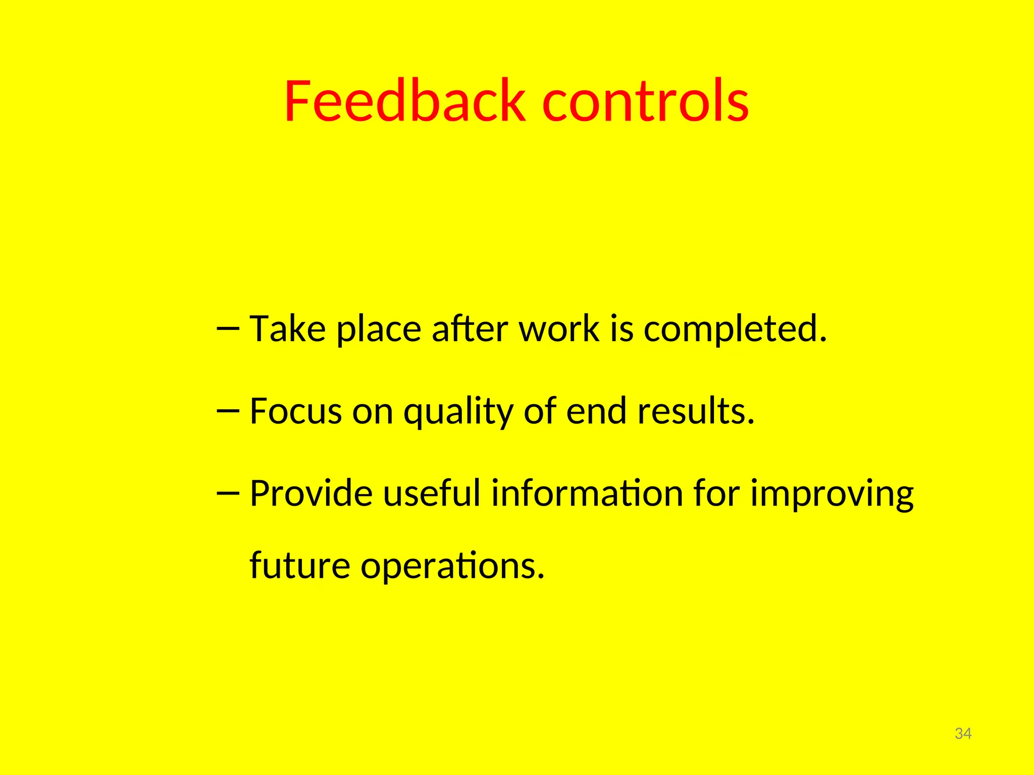 Feedback controls
34
– Take place after work is completed.
– Focus on quality of end results.
– Provide useful information for improving
future operations.
 