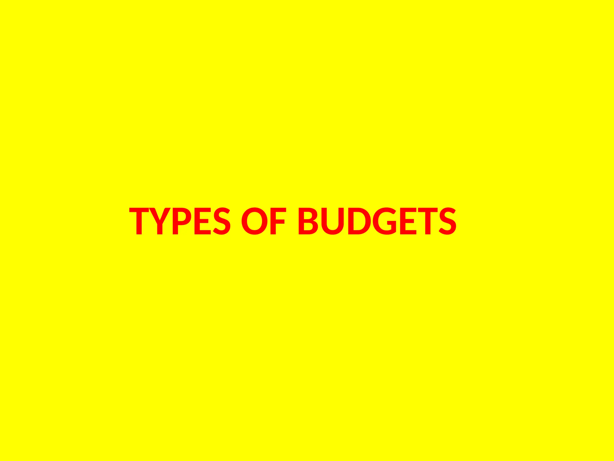 TYPES OF BUDGETS
 