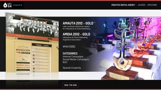 CREATIVE DIGITAL AGENCY I AWARDS : #MAYO1810




AMAUTA 2012 - GOLD
Latin american Maximum award
for Interactive & Direct Marketing


AMDIA 2012 - GOLD
Interactive & Direct Marketing
Argentine Association


#MAYO1810

CATEGORIES
Internet Campaigns
Social Media Campaigns
B2C

Special Creativity




 VIEW THE CASE
 