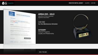CREATIVE DIGITAL AGENCY I AWARDS : CAR ONE




AMDIA 2011 - GOLD
Interactive & Direct Marketing
Argentine Association



CAR ONE
Car One Maintenance Schedule



CATEGORY
Internet Programs
Loyalty and Relationship




 VIEW THE CASE
 