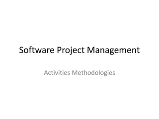 Software Project Management
Activities Methodologies
 