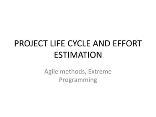 PROJECT LIFE CYCLE AND EFFORT
ESTIMATION
Agile methods, Extreme
Programming
 