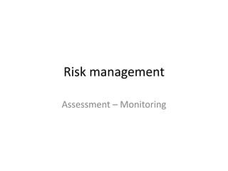 Risk management
Assessment – Monitoring
 
