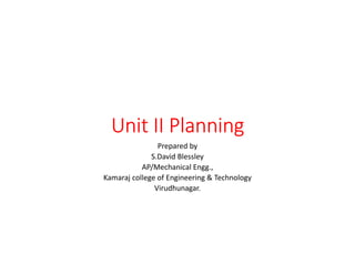 Unit II PlanningUnit II PlanningUnit II PlanningUnit II Planning
Prepared by
S.David Blessley
AP/Mechanical Engg.,
Kamaraj college of Engineering & Technology
Virudhunagar.
 