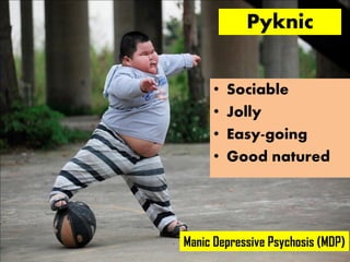 Pyknic
• Sociable
• Jolly
• Easy-going
• Good natured
Manic Depressive Psychosis (MDP)
 