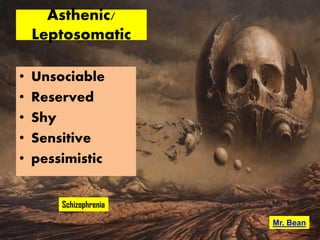 Asthenic/
Leptosomatic
• Unsociable
• Reserved
• Shy
• Sensitive
• pessimistic
Mr. Bean
Schizophrenia
 