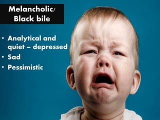 Melancholic/
Black bile
• Analytical and
quiet – depressed
• Sad
• Pessimistic
 