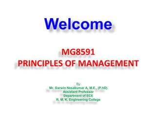 MG8591
PRINCIPLES OF MANAGEMENT
Welcome
By
Mr. Darwin Nesakumar A, M.E., (P.hD)
Assistant Professor
Department of ECE
R. M. K. Engineering College
 