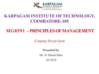 KARPAGAM INSTITUTE OFTECHNOLOGY,
COIMBATORE-105
MG8591 –PRINCIPLESOFMANAGEMENT
Course Overview
Presented by
Mr. N. Dinesh Babu
AP/ECE
 