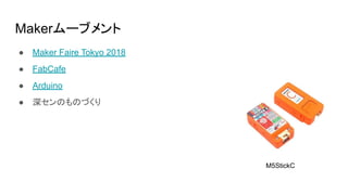 Makerムーブメント
● Maker Faire Tokyo 2018
● FabCafe
● Arduino
● 深センのものづくり
M5StickC
 