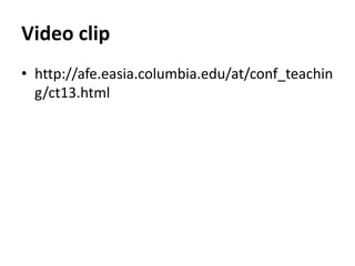 Video clip 
• http://afe.easia.columbia.edu/at/conf_teachin 
g/ct13.html 
 