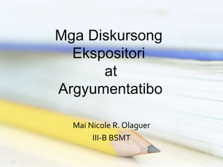 Mga Diskursong
Ekspositori
at
Argyumentatibo
Mai Nicole R. Olaguer
III-B BSMT
 