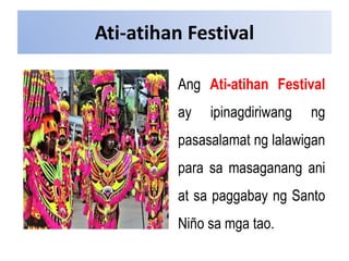 Ati-atihan Festival
Ang Ati-atihan Festival
ay ipinagdiriwang ng
pasasalamat ng lalawigan
para sa masaganang ani
at sa paggabay ng Santo
Niño sa mga tao.
 