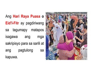 Ang Hari Raya Puasa o
Eid’l-Fitr ay pagdiriwang
sa tagumapy matapos
isagawa ang mga
sakripisyo para sa sarili at
ang pagtulong sa
kapuwa.
 