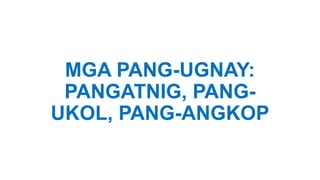 MGA PANG-UGNAY:
PANGATNIG, PANG-
UKOL, PANG-ANGKOP
 