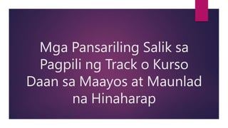 Mga Pansariling Salik sa
Pagpili ng Track o Kurso
Daan sa Maayos at Maunlad
na Hinaharap
 