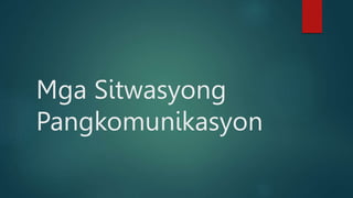 Mga Sitwasyong
Pangkomunikasyon
 