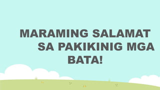 MARAMING SALAMAT
SA PAKIKINIG MGA
BATA!
 