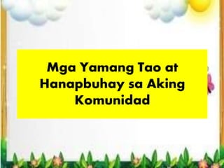 Mga Yamang Tao at
Hanapbuhay sa Aking
Komunidad
 