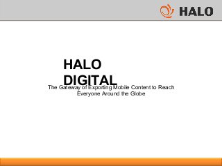 HALO
DIGITALThe Gateway of Exporting Mobile Content to Reach
Everyone Around the Globe
 