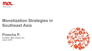 Monetization Strategies in
Southeast Asia
Preecha P.
Co-CEO : MOL Global, Inc.
July 9, 2015
 