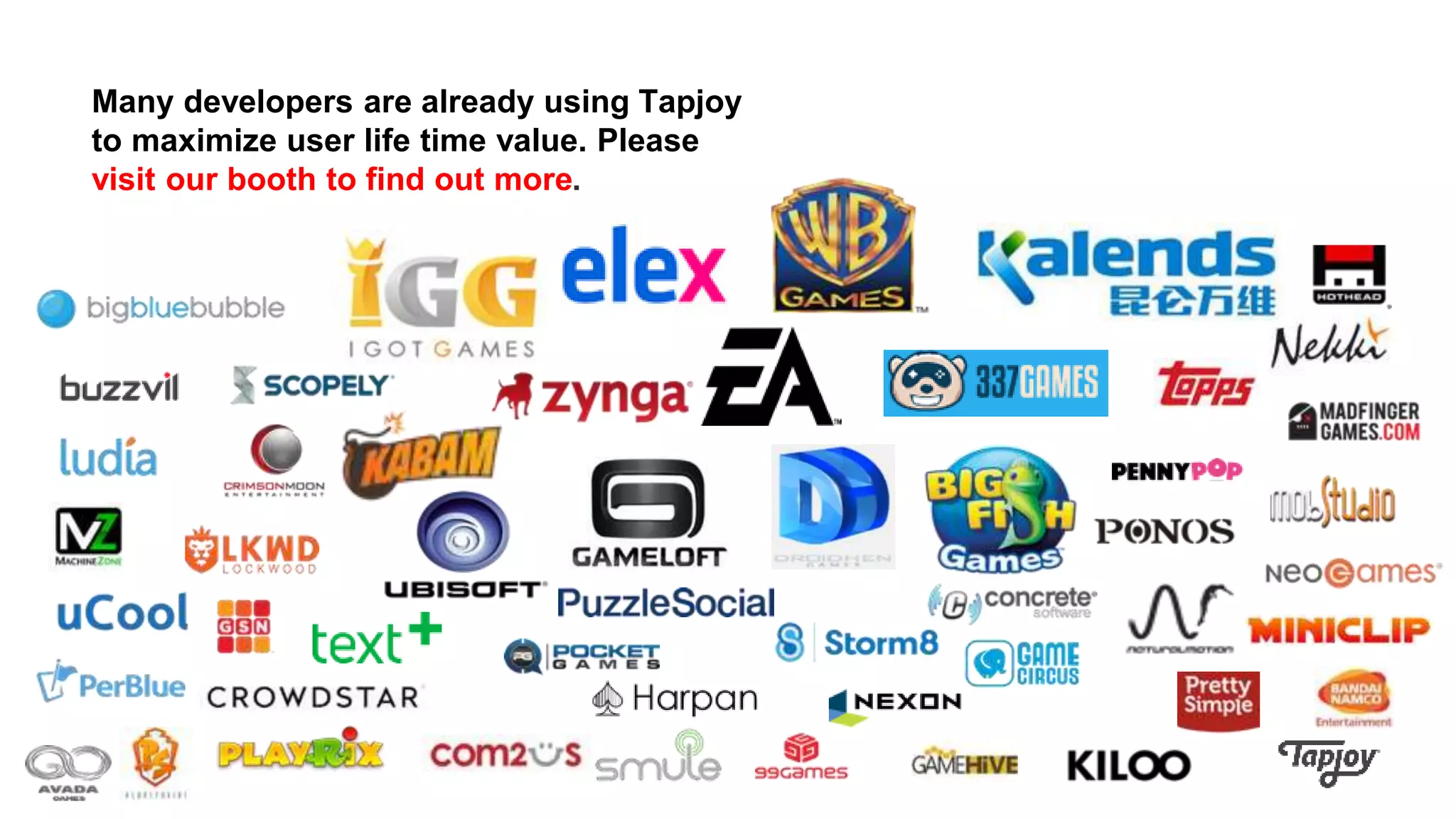 Many developers are already using Tapjoy
to maximize user life time value. Please
visit our booth to find out more.
 