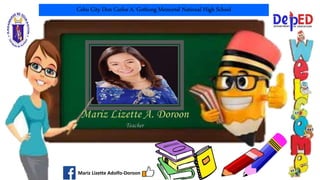 Cebu City Don Carlos A. Gothong Memorial National High School
Mariz Lizette Adolfo-Doroon
 