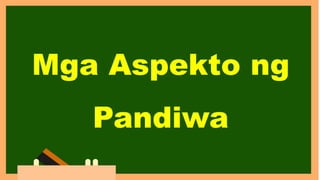 Mga Aspekto ng
Pandiwa
 