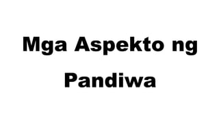 Mga Aspekto ng
Pandiwa
 