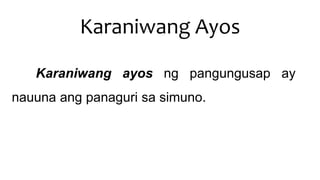 Karaniwang Ayos
Karaniwang ayos ng pangungusap ay
nauuna ang panaguri sa simuno.
 