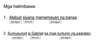 Mga halimbawa:
1. Mabuti siyang mamamayan ng bansa.
2. Sumusunod si Gabriel sa mga tuntunin ng paaralan.
panaguri simuno panaguri
panaguri simuno panaguri
 
