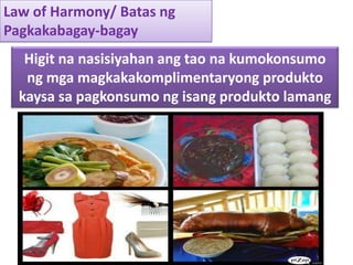 Law of Harmony/ Batas ngPagkakabagay-bagayHigitnanasisiyahanangtaonakumokonsumongmgamagkakakomplimentaryongproduktokaysasapagkonsumongisangproduktolamang