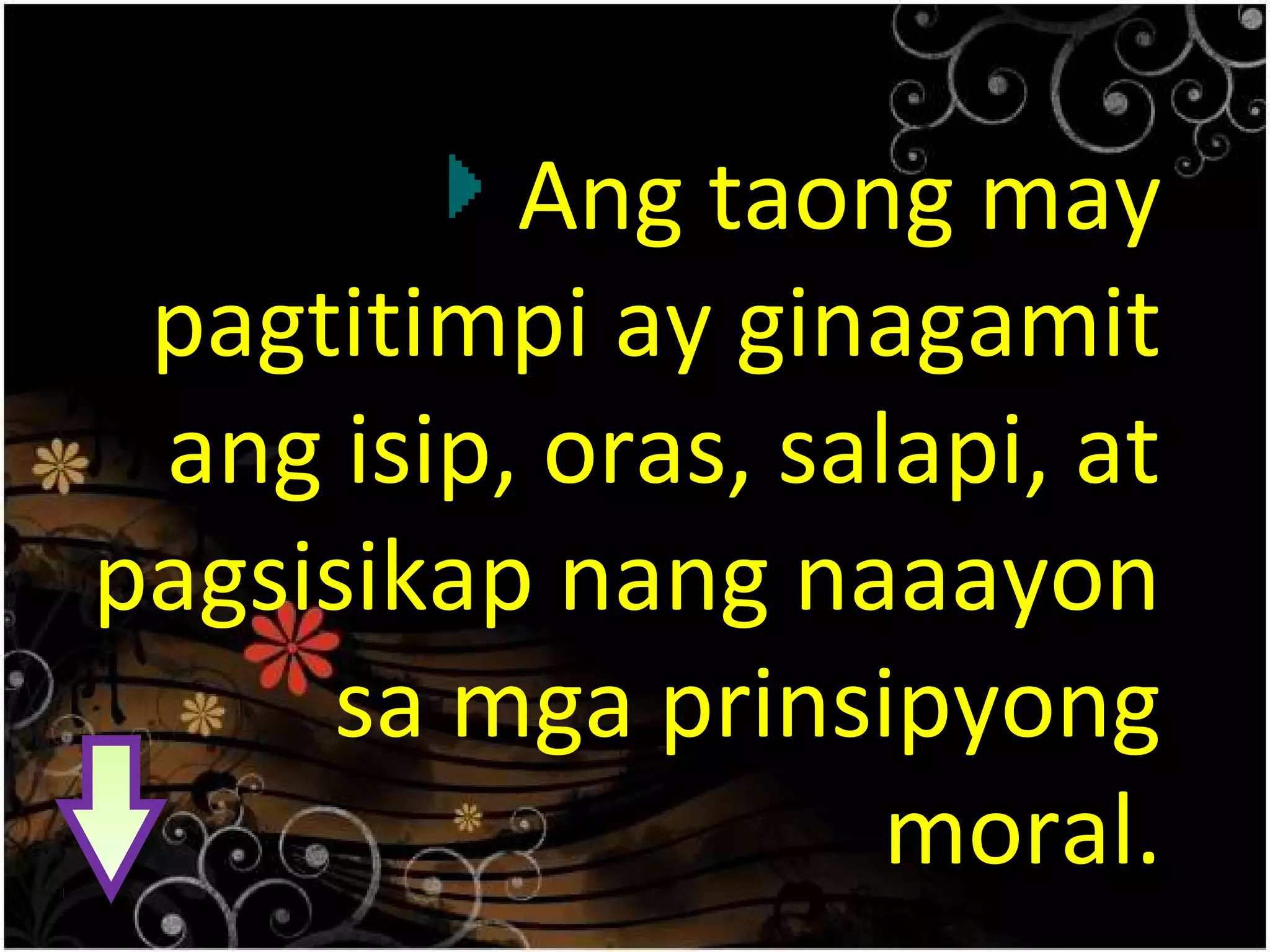 Ang taong may
pagtitimpi ay ginagamit
ang isip, oras, salapi, at
pagsisikap nang naaayon
sa mga prinsipyong
moral.
 