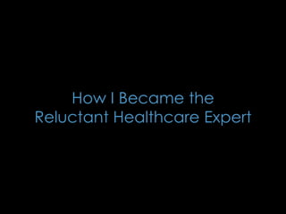 How I Became the
Reluctant Healthcare Expert
 