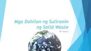 Mga Dahilan ng Suliranin
ng Solid Waste
AP- Group 3
 