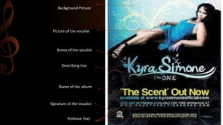 Background Picture
Picture of the vocalist
Name of the vocalist
Describing line
Name of the album
Rrelease Text
Signature of the vocalist
 