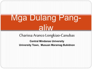 Charissa ArancoLongkiao-Canubas
Central Mindanao University
University Town, Musuan Maramag Bukidnon
Mga Dulang Pang-
aliw
 