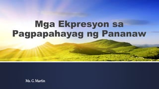Mga Ekpresyon sa
Pagpapahayag ng Pananaw
Ms. G. Martin
 