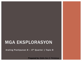 Araling Panlipunan 8 – 4th Quarter | Topic 8
MGA EKSPLORASYON
Prepared by: Eddie San Z. Peñalosa
 
