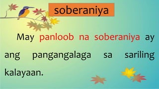 soberaniya
May panloob na soberaniya ay
ang pangangalaga sa sariling
kalayaan.
 