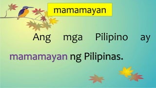 mamamayan
Ang mga Pilipino ay
mamamayan ng Pilipinas.
 