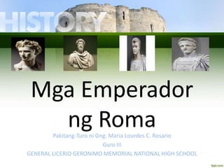 Mga Emperador
ng RomaPakitang-Turo ni Gng. Maria Lourdes C. Rosario
Guro III
GENERAL LICERIO GERONIMO MEMORIAL NATIONAL HIGH SCHOOL
 