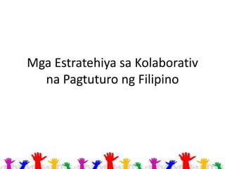 Mga Estratehiya sa Kolaborativ
na Pagtuturo ng Filipino

 