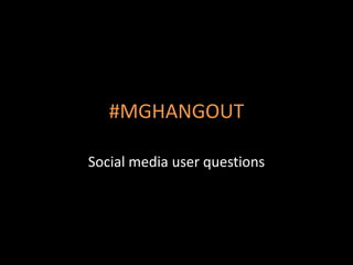 #MGHANGOUT

Social media user questions
 