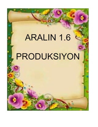 ARALIN 1.6
PRODUKSIYON
 