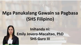 Mga Panukalang Gawain sa Pagbasa
(SHS Filipino)
Inihanda ni:
Emily Jovero-Macaltao, PhD
SHS Guro III
 