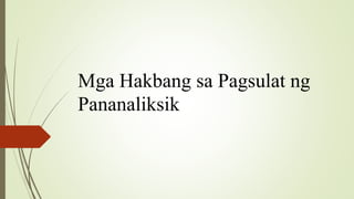 Mga Hakbang sa Pagsulat ng
Pananaliksik
 