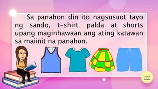Teacher
Arrianne
Sa panahon din ito nagsusuot tayo
ng sando, t-shirt, palda at shorts
upang maginhawaan ang ating katawan
...