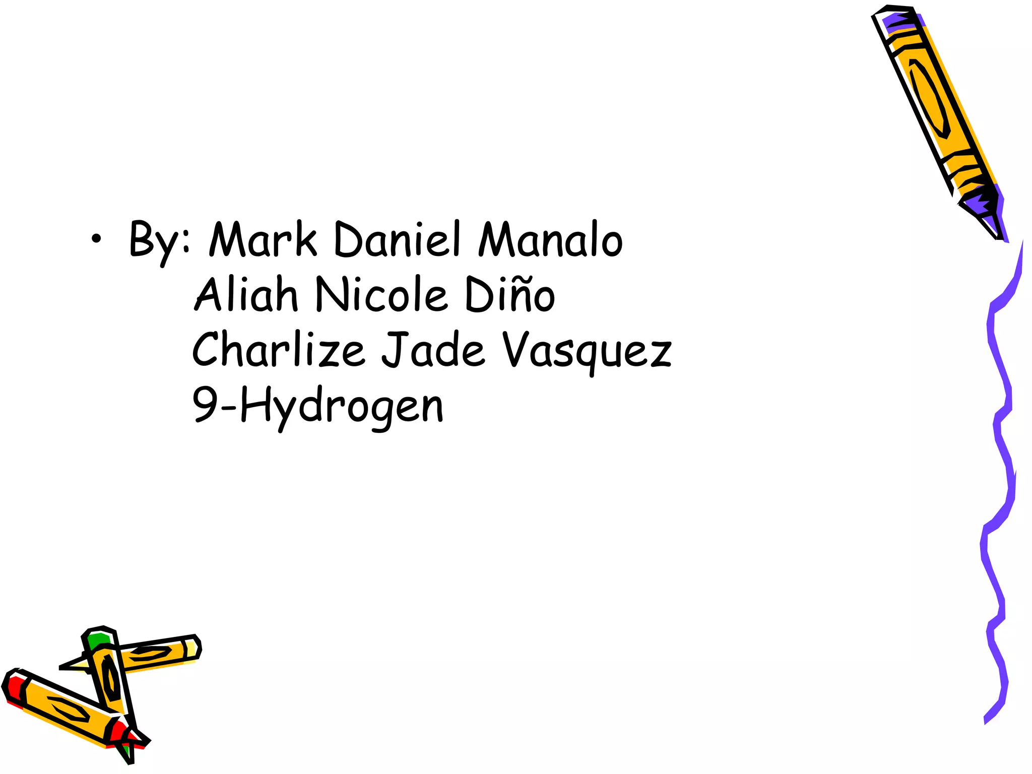 • By: Mark Daniel Manalo 
Aliah Nicole Diño 
Charlize Jade Vasquez 
9-Hydrogen 
