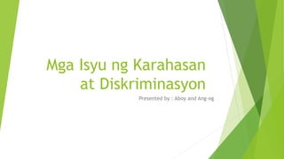 Mga Isyu ng Karahasan
at Diskriminasyon
Presented by : Aboy and Ang-og
 
